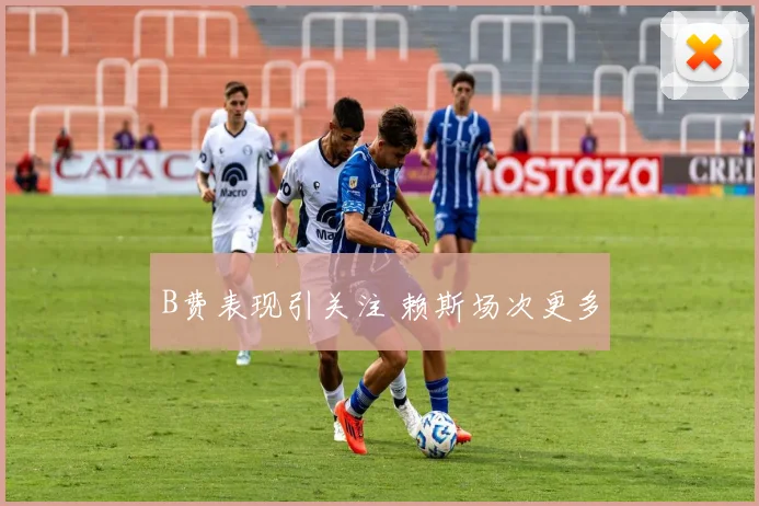 B费表现引关注 赖斯场次更多
