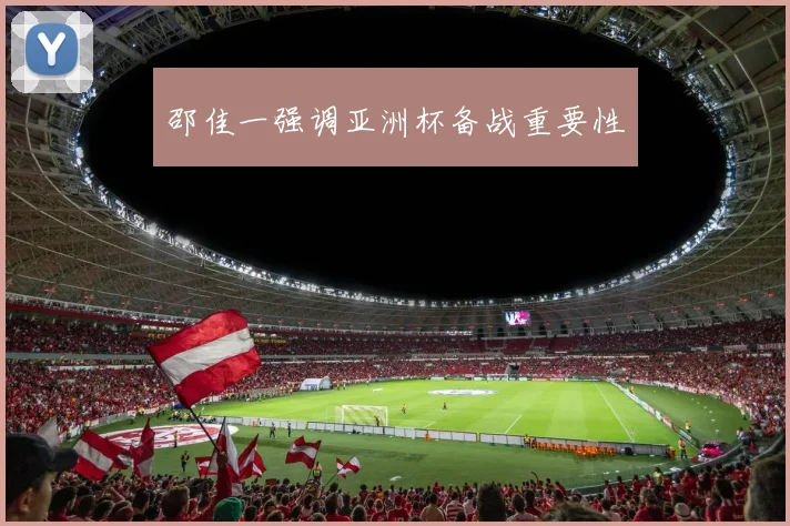 邵佳一强调亚洲杯备战重要性