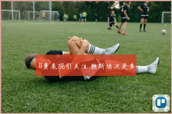 B费表现引关注 赖斯场次更多