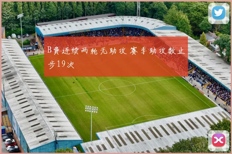 B费连续两轮无助攻 赛季助攻数止步19次