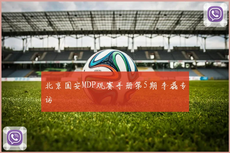 北京国安MDP观赛手册第5期 李磊专访