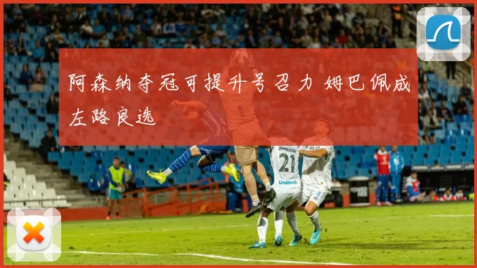 阿森纳夺冠可提升号召力 姆巴佩成左路良选