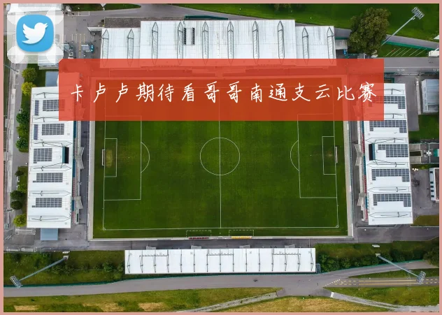 卡卢卢期待看哥哥南通支云比赛