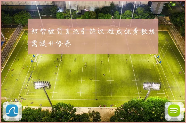 郑智被罚言论引热议 难成优秀教练需提升修养